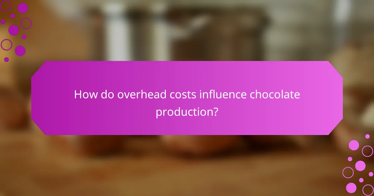 How do overhead costs influence chocolate production?
