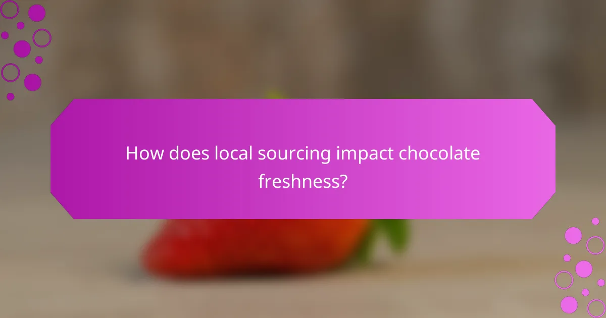 How does local sourcing impact chocolate freshness?