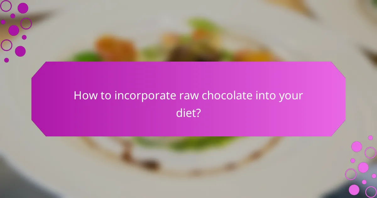 How to incorporate raw chocolate into your diet?