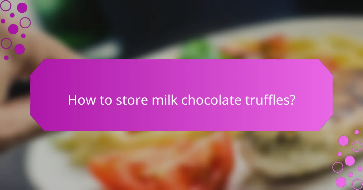 How to store milk chocolate truffles?
