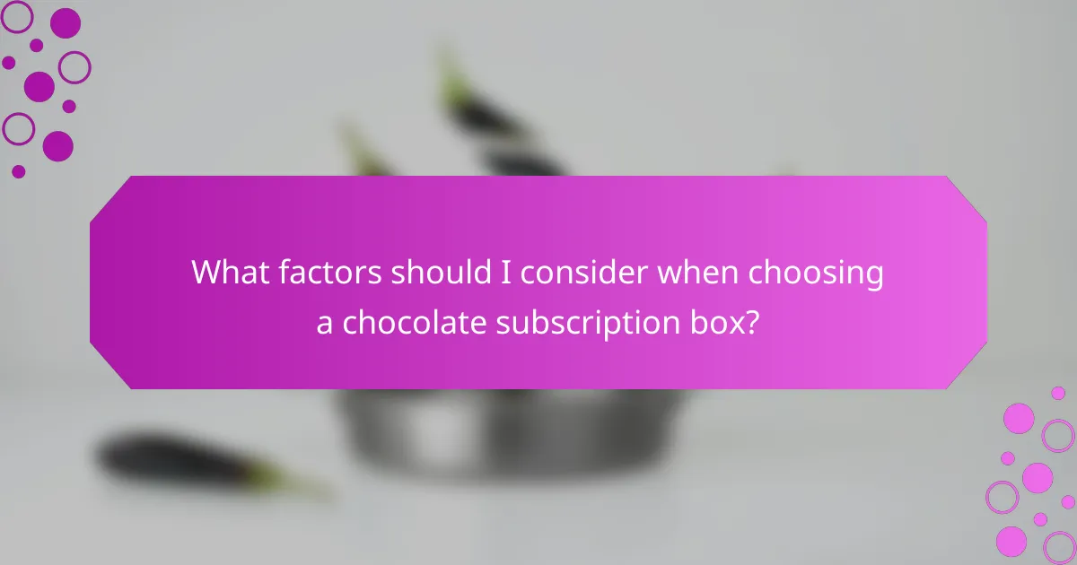 What factors should I consider when choosing a chocolate subscription box?