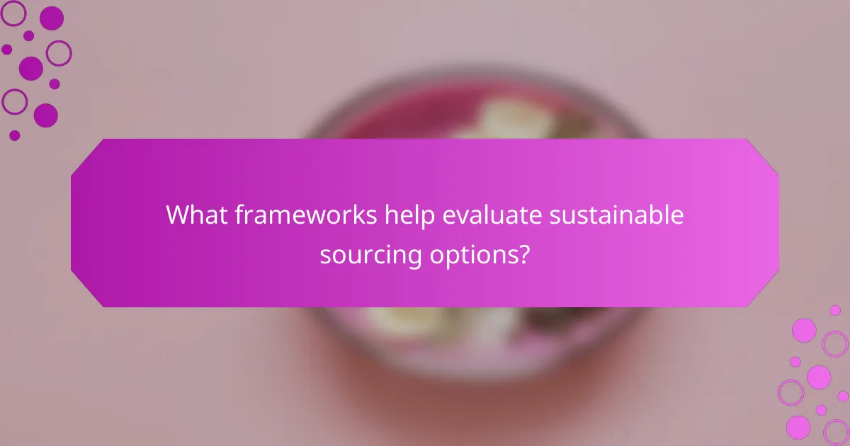 What frameworks help evaluate sustainable sourcing options?