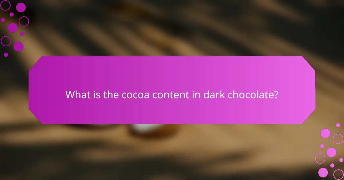 What is the cocoa content in dark chocolate?