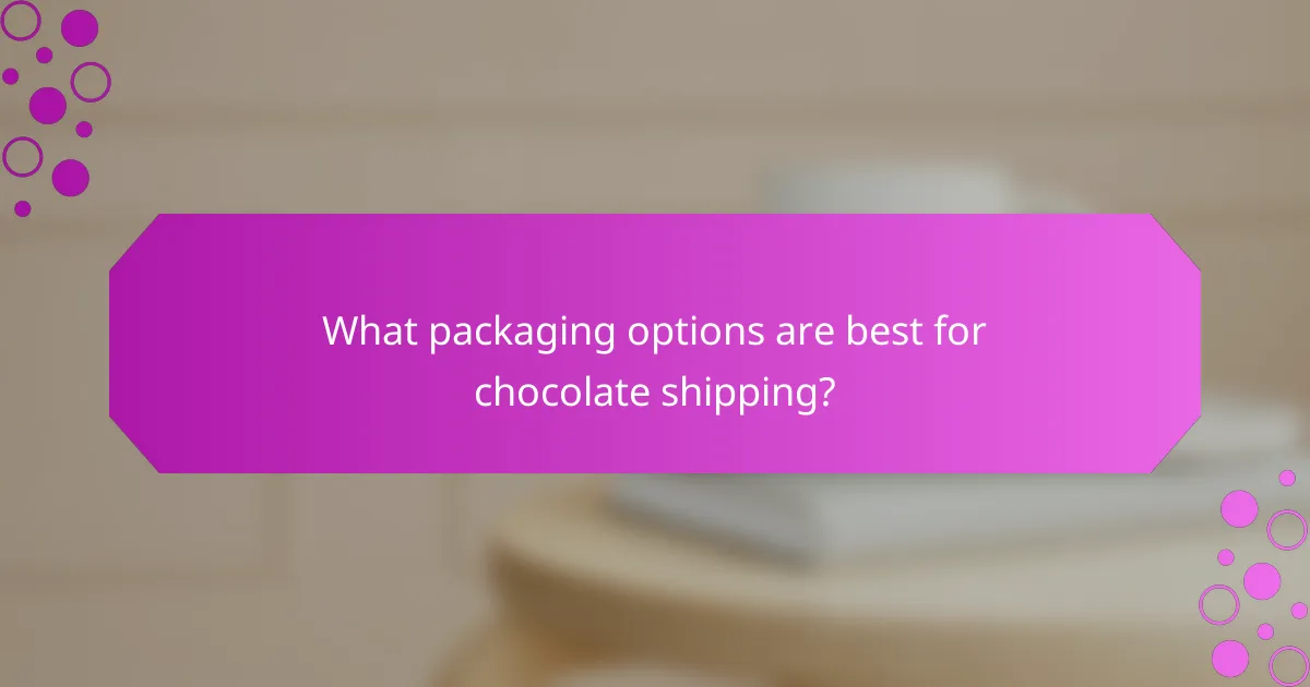 What packaging options are best for chocolate shipping?